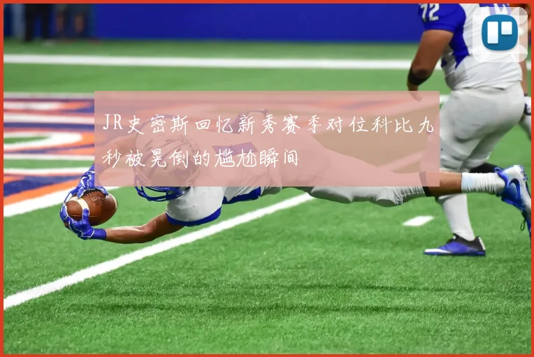 JR史密斯回忆新秀赛季对位科比九秒被晃倒的尴尬瞬间