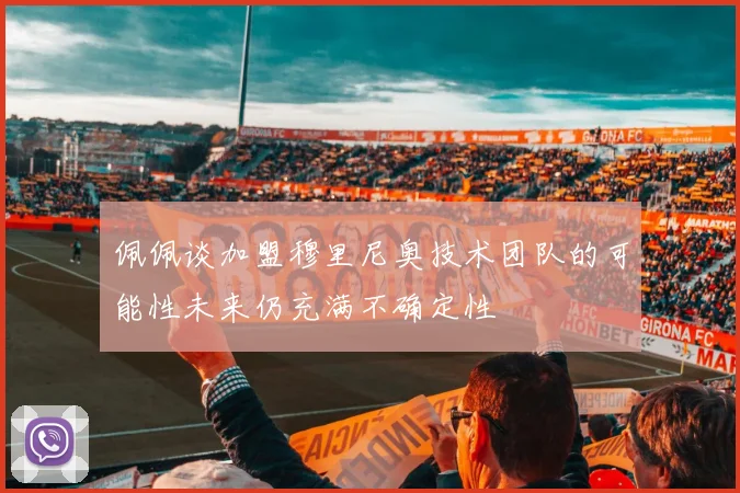 佩佩谈加盟穆里尼奥技术团队的可能性未来仍充满不确定性
