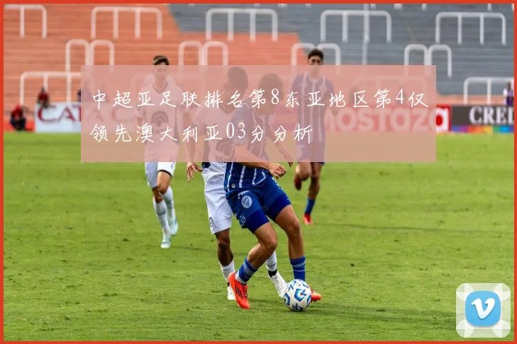 中超亚足联排名第8东亚地区第4仅领先澳大利亚03分分析