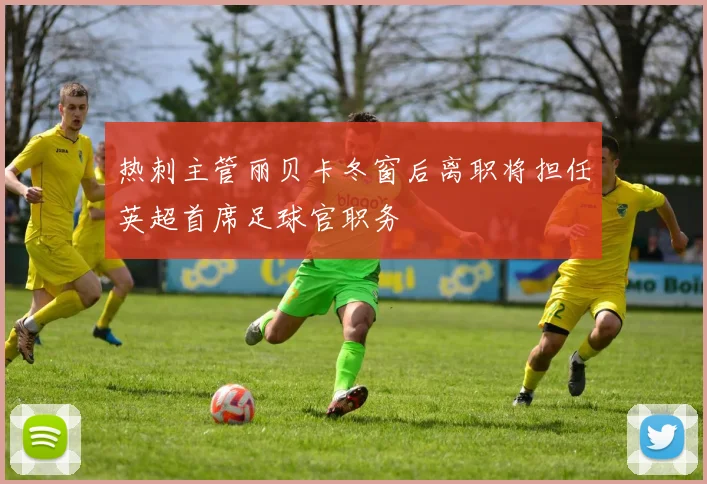 热刺主管丽贝卡冬窗后离职将担任英超首席足球官职务
