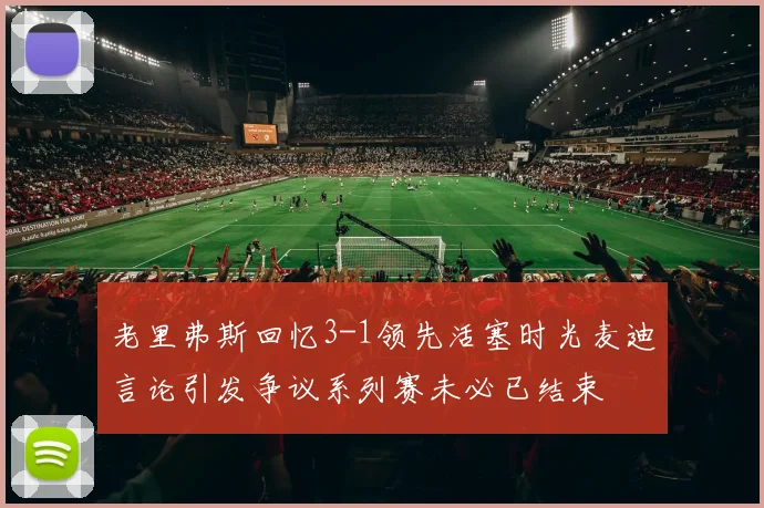 老里弗斯回忆3-1领先活塞时光麦迪言论引发争议系列赛未必已结束