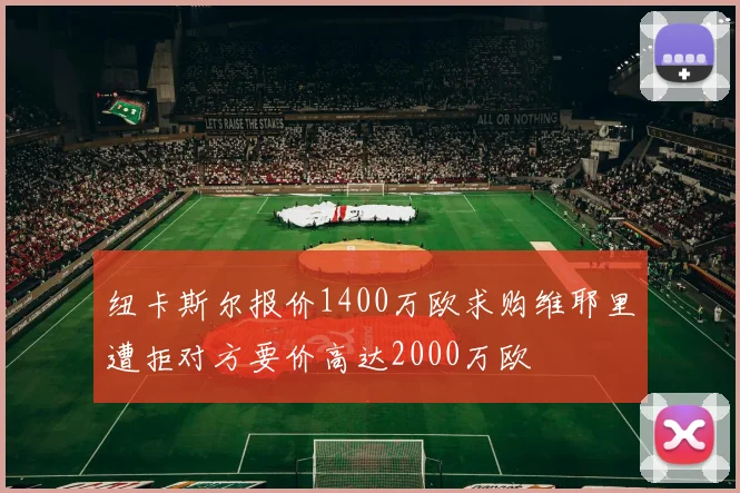 纽卡斯尔报价1400万欧求购维耶里遭拒对方要价高达2000万欧
