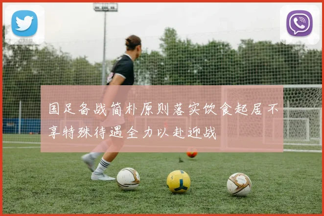 国足备战简朴原则落实饮食起居不享特殊待遇全力以赴迎战