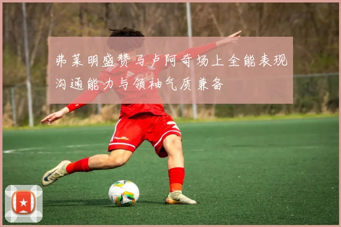 弗莱明盛赞马卢阿奇场上全能表现沟通能力与领袖气质兼备