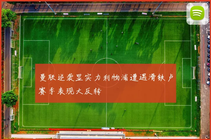曼联逆袭显实力利物浦遭遇滑铁卢赛季表现大反转