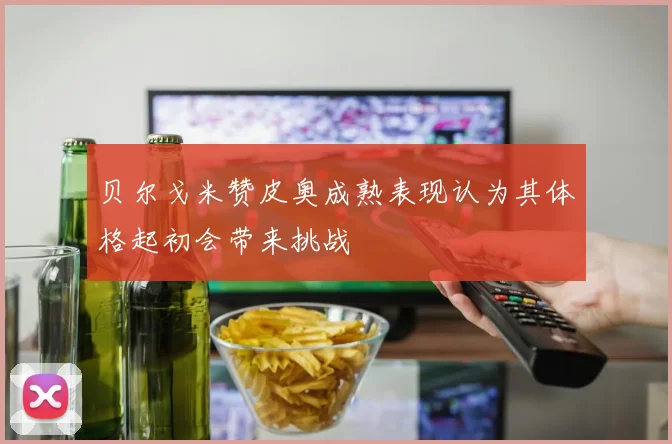 贝尔戈米赞皮奥成熟表现认为其体格起初会带来挑战