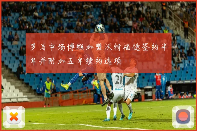 罗马中场博维加盟沃特福德签约半年并附加五年续约选项