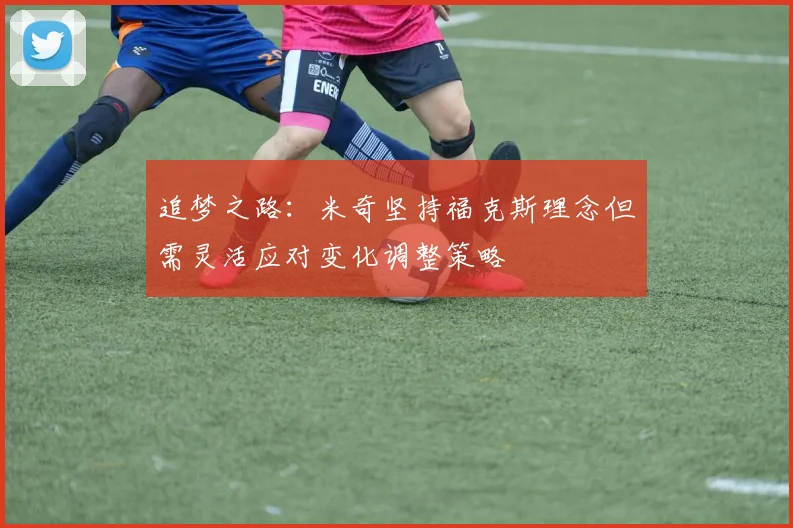 追梦之路：米奇坚持福克斯理念但需灵活应对变化调整策略
