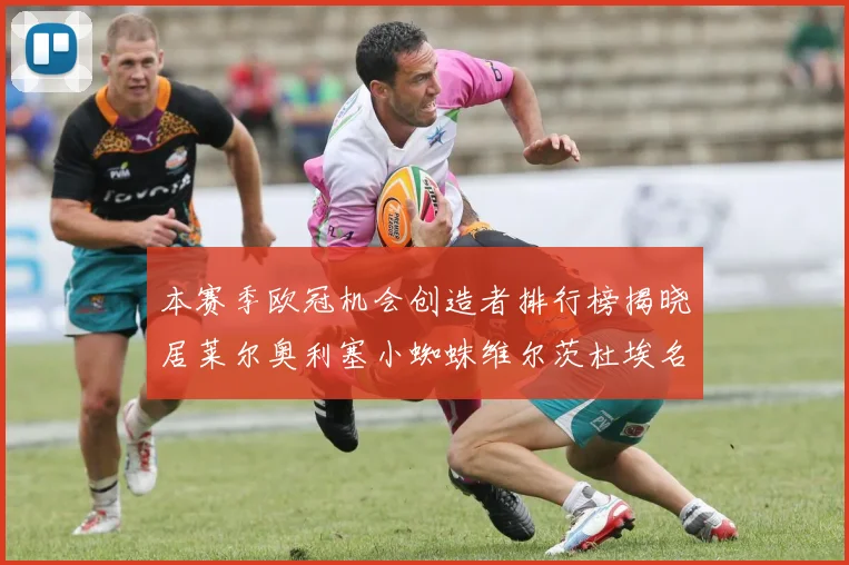 本赛季欧冠机会创造者排行榜揭晓居莱尔奥利塞小蜘蛛维尔茨杜埃名列前五