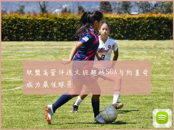 联盟高管评选文班超越SGA与约基奇成为最佳球员