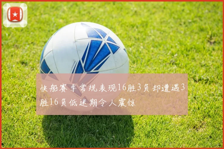 快船赛季常规表现16胜3负却遭遇3胜16负低迷期令人震惊